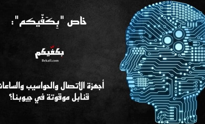 أجهزة الاتصال والحواسيب والساعات: قنابل موقوتة في جيوبنا؟