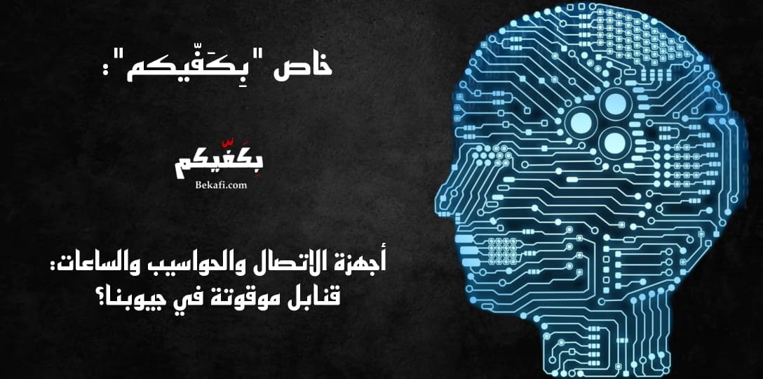 أجهزة الاتصال والحواسيب والساعات: قنابل موقوتة في جيوبنا؟