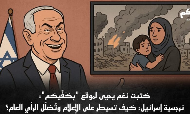 نغم يحيى؛ خاص بِكَفّيكم: نرجسية إسرائيل: كيف تسيطر على الإعلام وتُضلّل الرأي العام؟