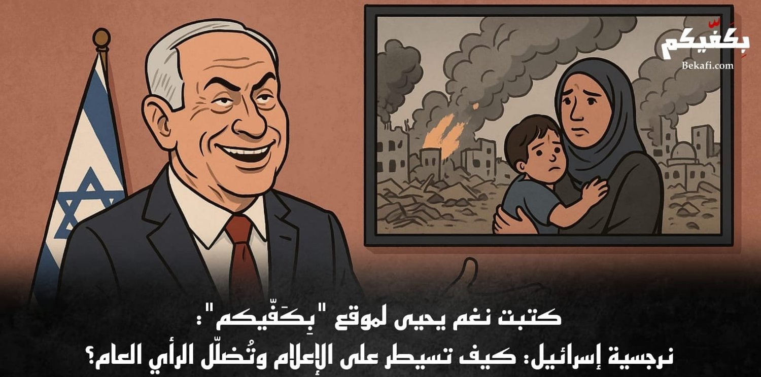 نغم يحيى؛ خاص بِكَفّيكم: نرجسية إسرائيل: كيف تسيطر على الإعلام وتُضلّل الرأي العام؟