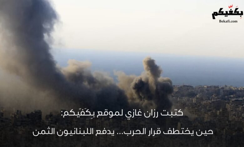 حين يُختطف قرار الحرب يدفع اللبنانيون الثمن