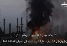 من إيران إلى الخليج… نار الحرب تمتد إلى شريان الطاقة العالمي