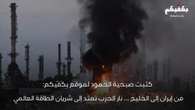 من إيران إلى الخليج… نار الحرب تمتد إلى شريان الطاقة العالمي