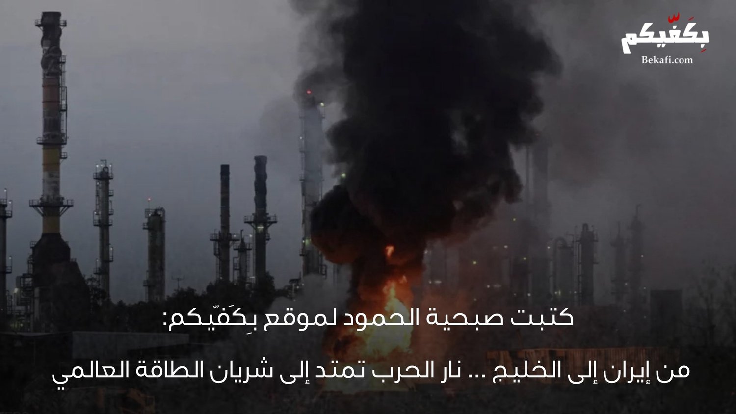 من إيران إلى الخليج… نار الحرب تمتد إلى شريان الطاقة العالمي