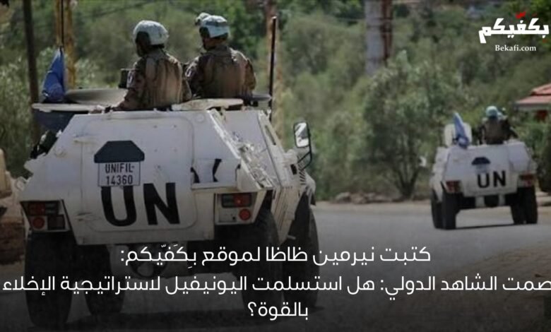 هل استسلمت اليونيفيل لاستراتيجية الإخلاء بالقوة